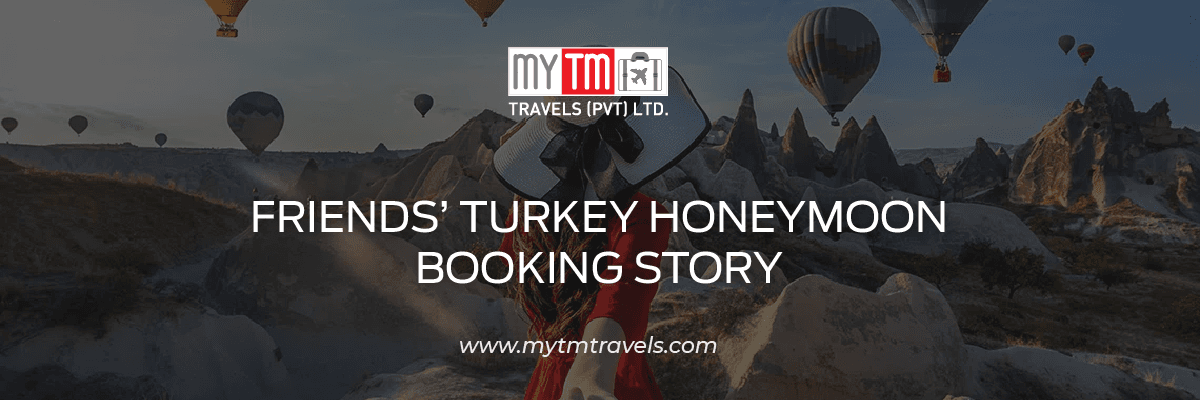 How a Group of Friends from Pakistan Booked Their Dream Turkey Honeymoon with MYTM Travels